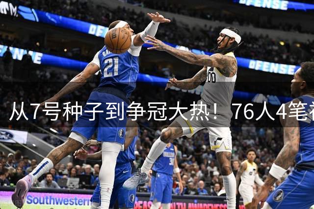 从7号种子到争冠大热！76人4笔神操作一夜凑齐勒布朗+杰伦·布朗，联盟格局遭颠覆
