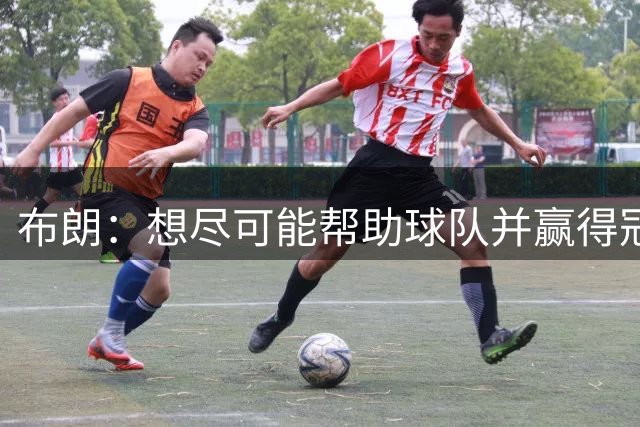 布朗：想尽可能帮助球队并赢得冠军；我边路和中路都能踢